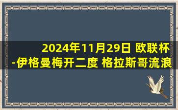 2024年11月29日 欧联杯-伊格曼梅开二度 格拉斯哥流浪者4-1尼斯